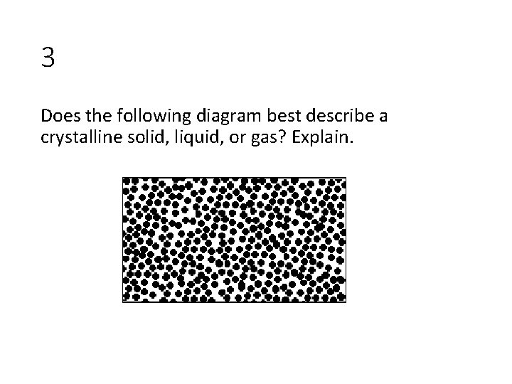 3 Does the following diagram best describe a crystalline solid, liquid, or gas? Explain.