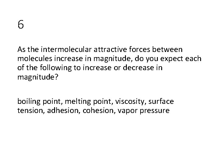 6 As the intermolecular attractive forces between molecules increase in magnitude, do you expect