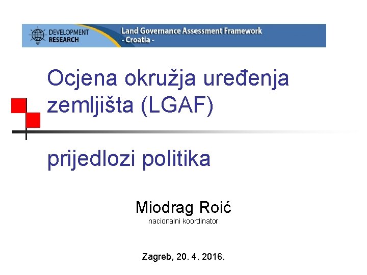 Ocjena okružja uređenja zemljišta (LGAF) prijedlozi politika Miodrag Roić nacionalni koordinator Zagreb, 20. 4.