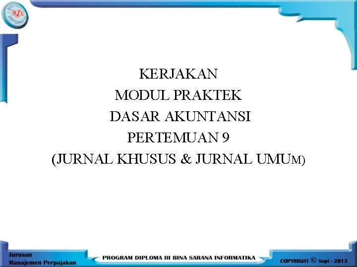 KERJAKAN MODUL PRAKTEK DASAR AKUNTANSI PERTEMUAN 9 (JURNAL KHUSUS & JURNAL UMUM) 