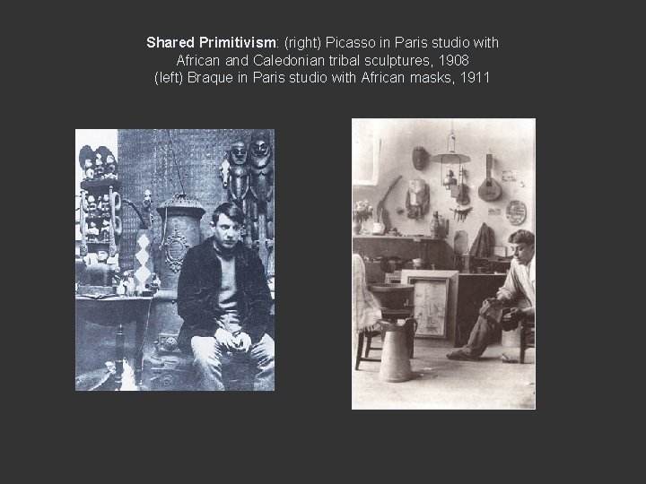 Shared Primitivism: (right) Picasso in Paris studio with African and Caledonian tribal sculptures, 1908