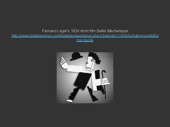 Fernand Leger's 1924 short film Ballet Mechanique. http: //www. liketelevision. com/liketelevision/tuner. php? channel=1100&format=movie&the me=guide