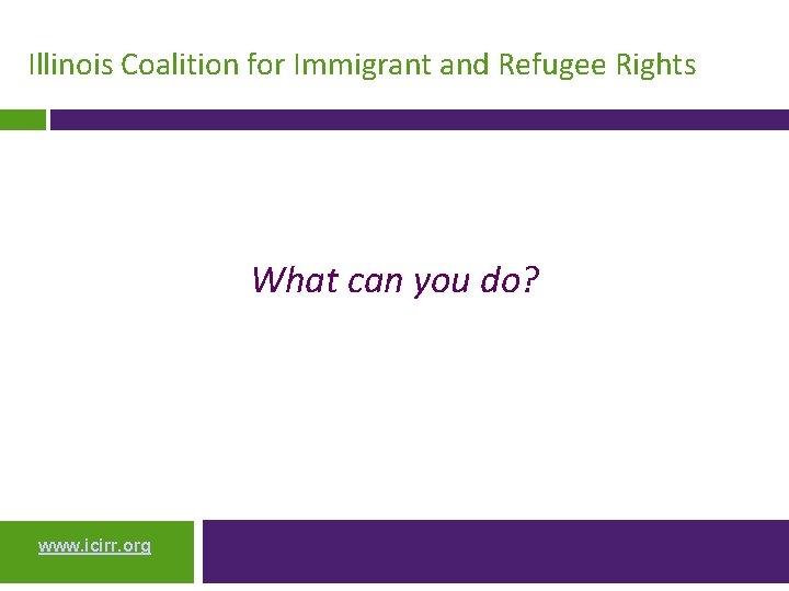 Illinois Coalition for Immigrant and Refugee Rights What can you do? www. icirr. org