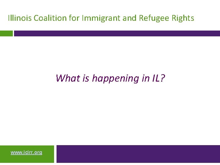 Illinois Coalition for Immigrant and Refugee Rights What is happening in IL? www. icirr.