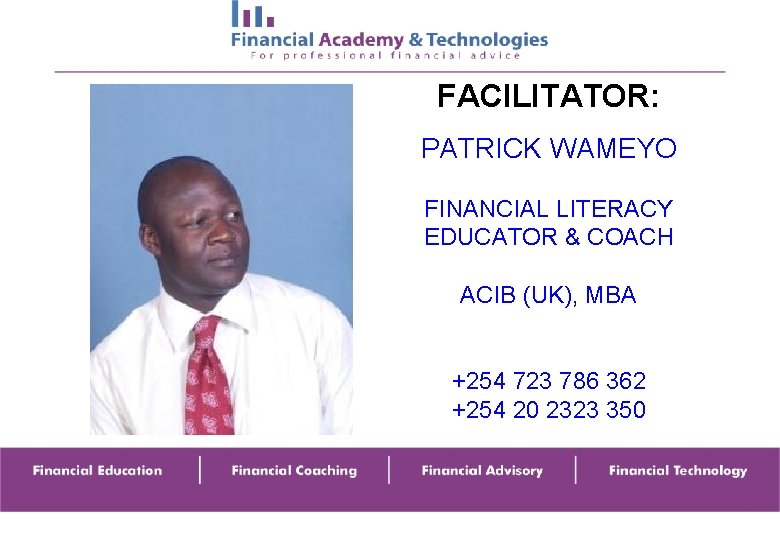 FACILITATOR: PATRICK WAMEYO FINANCIAL LITERACY EDUCATOR & COACH ACIB (UK), MBA +254 723 786