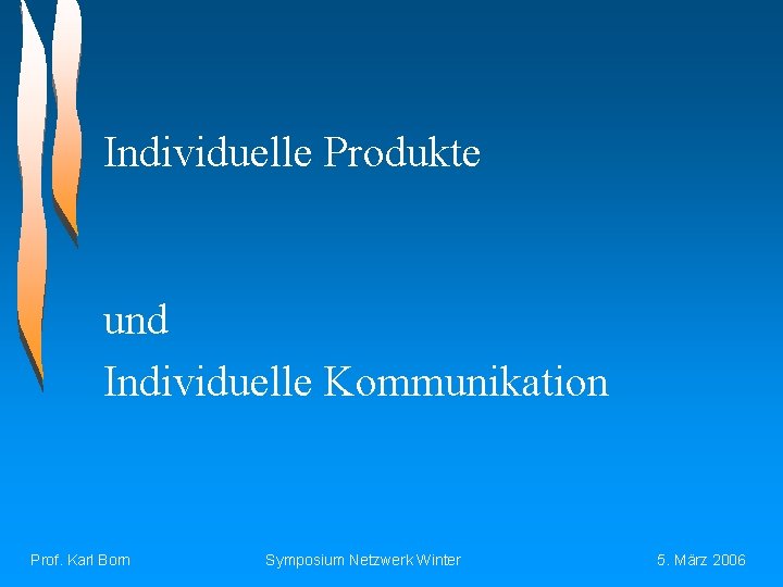 Individuelle Produkte und Individuelle Kommunikation Prof. Karl Born Symposium Netzwerk Winter 5. März 2006