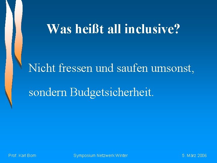 Was heißt all inclusive? Nicht fressen und saufen umsonst, sondern Budgetsicherheit. Prof. Karl Born