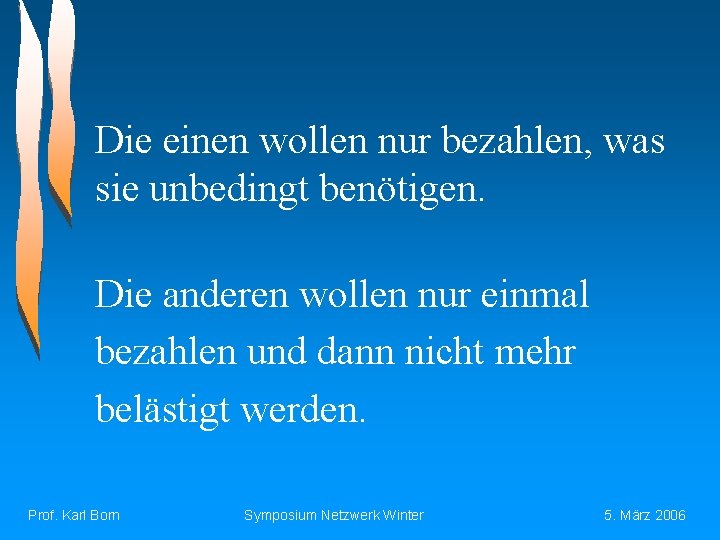 Die einen wollen nur bezahlen, was sie unbedingt benötigen. Die anderen wollen nur einmal