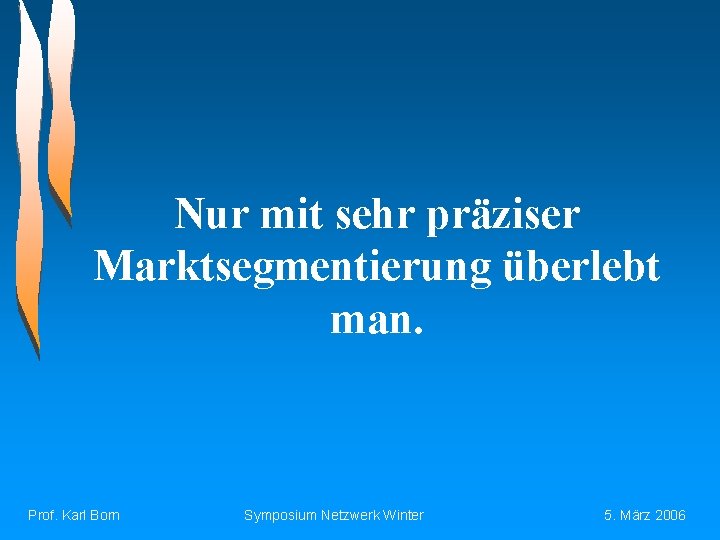 Nur mit sehr präziser Marktsegmentierung überlebt man. Prof. Karl Born Symposium Netzwerk Winter 5.