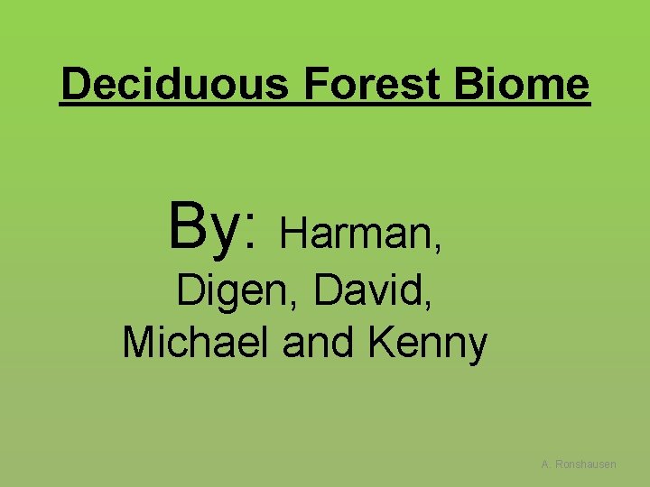 Deciduous Forest Biome By: Harman, Digen, David, Michael and Kenny A. Ronshausen 