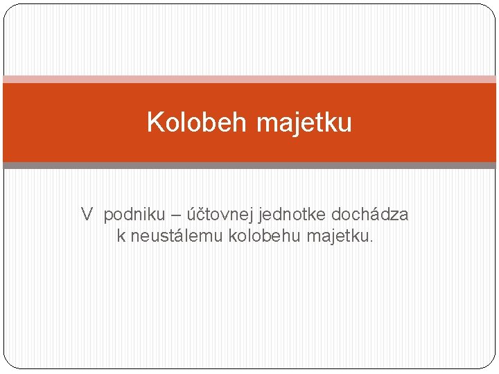 Kolobeh majetku V podniku – účtovnej jednotke dochádza k neustálemu kolobehu majetku. 