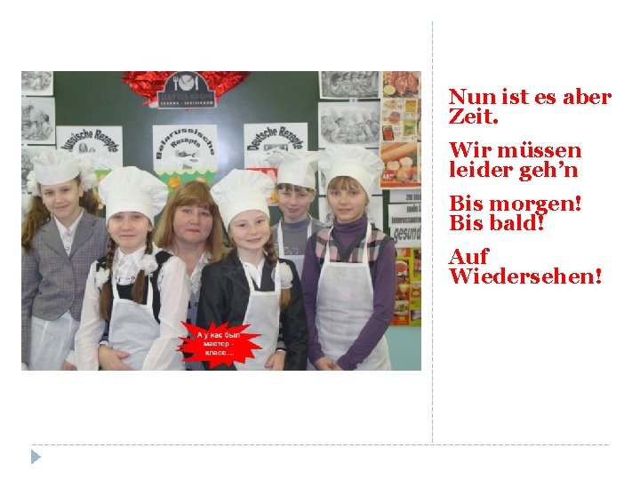 Nun ist es aber Zeit. Wir müssen leider geh’n Bis morgen! Bis bald! Auf