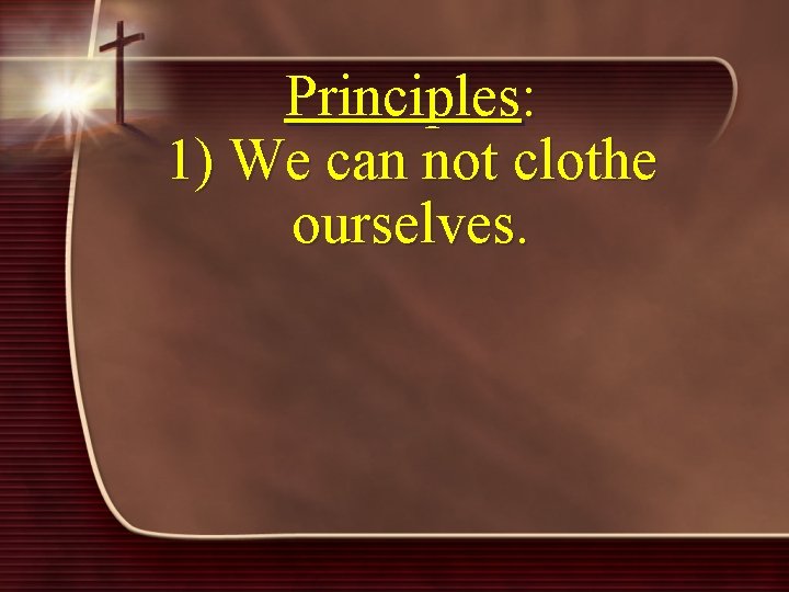 Principles: 1) We can not clothe ourselves. 