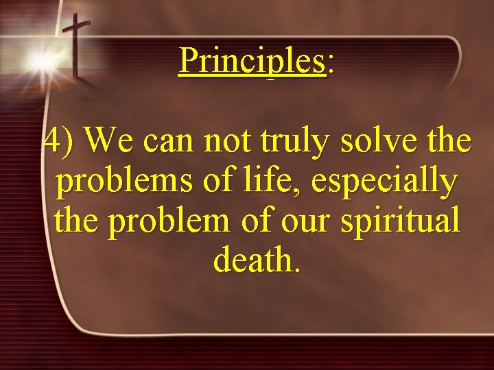 Principles: 4) We can not truly solve the problems of life, especially the problem