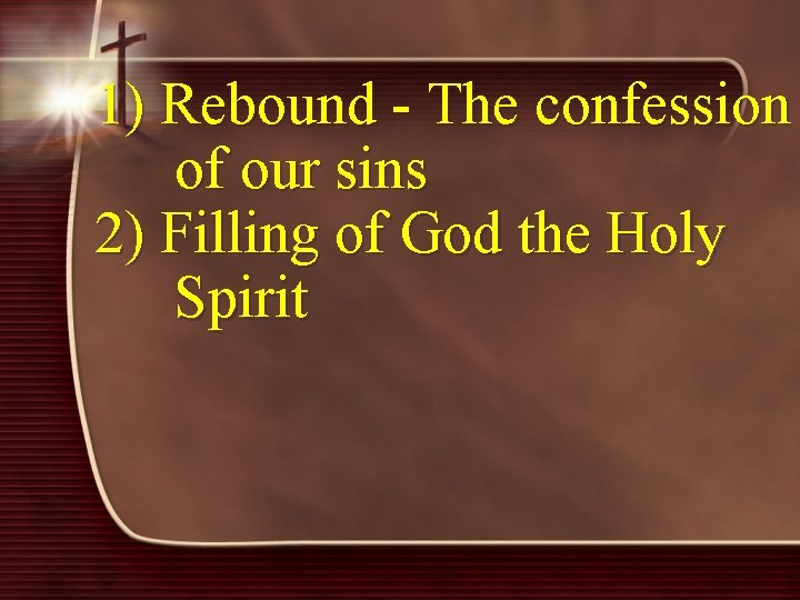 1) Rebound - The confession of our sins 2) Filling of God the Holy