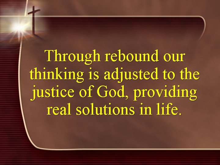 Through rebound our thinking is adjusted to the justice of God, providing real solutions