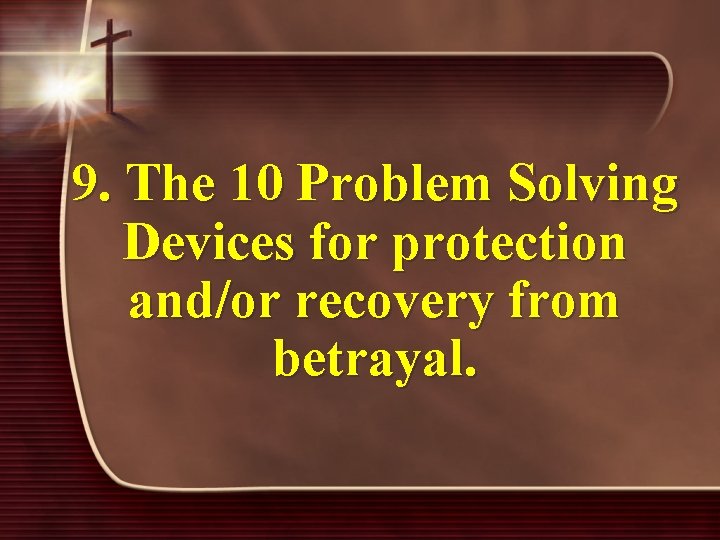 9. The 10 Problem Solving Devices for protection and/or recovery from betrayal. 