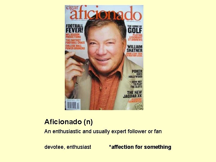 Aficionado (n) An enthusiastic and usually expert follower or fan devotee, enthusiast *affection for