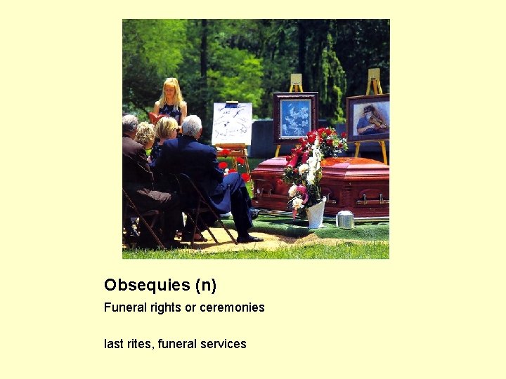 Obsequies (n) Funeral rights or ceremonies last rites, funeral services 