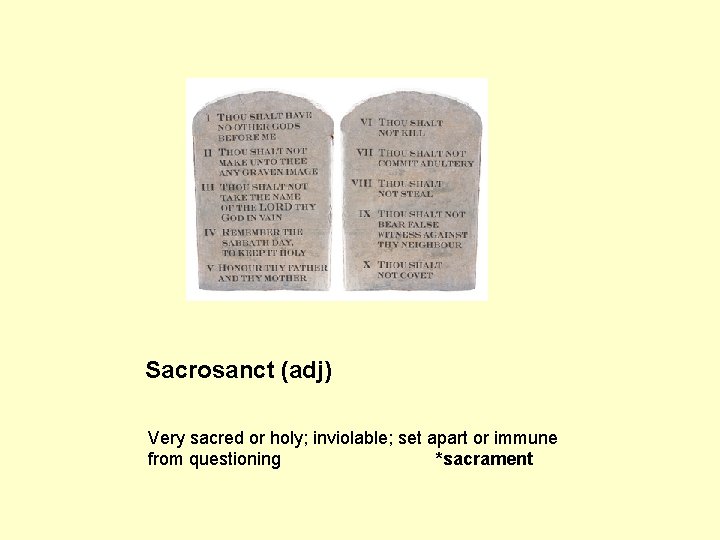 Sacrosanct (adj) Very sacred or holy; inviolable; set apart or immune from questioning *sacrament