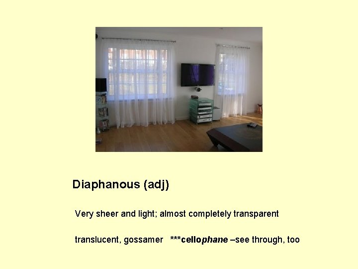 Diaphanous (adj) Very sheer and light; almost completely transparent translucent, gossamer ***cellophane –see through,