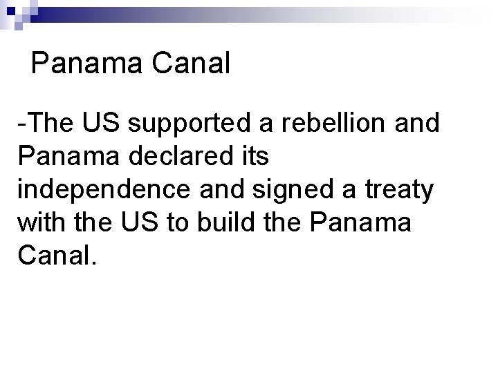 Panama Canal -The US supported a rebellion and Panama declared its independence and signed