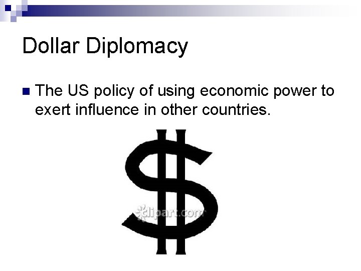 Dollar Diplomacy n The US policy of using economic power to exert influence in