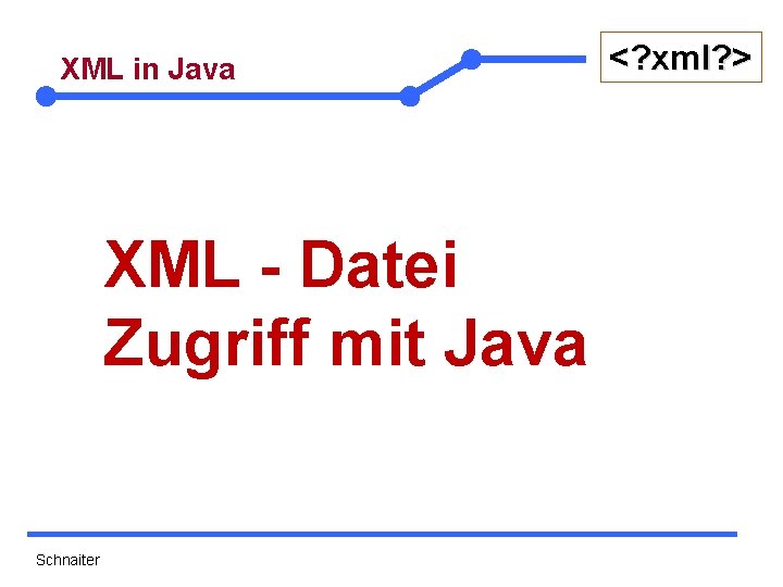 XML in Java XML - Datei Zugriff mit Java Schnaiter <? xml? > 