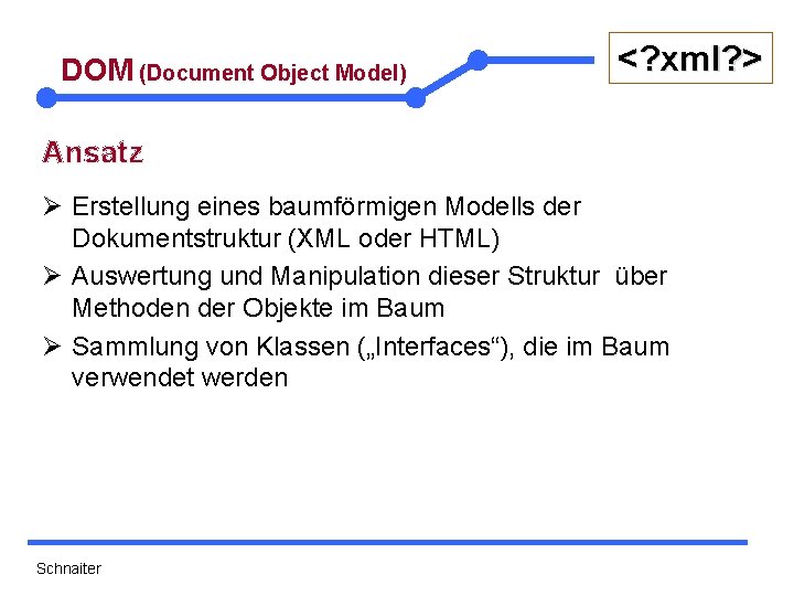 DOM (Document Object Model) <? xml? > Ansatz Ø Erstellung eines baumförmigen Modells der