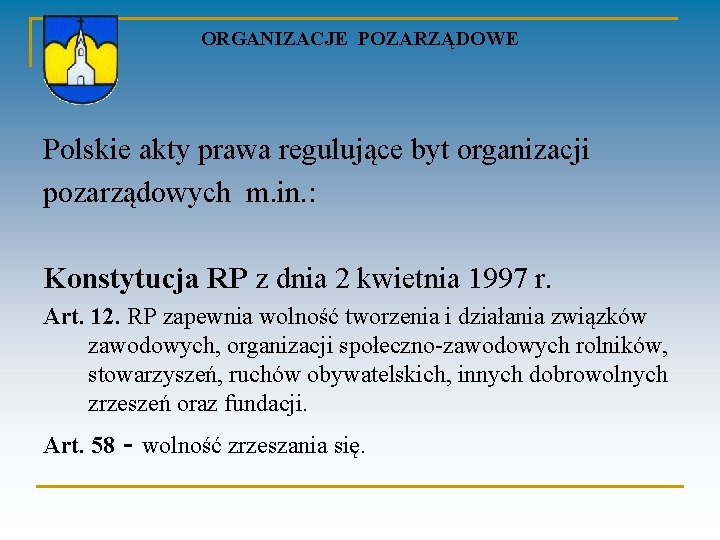 ORGANIZACJE POZARZĄDOWE Polskie akty prawa regulujące byt organizacji pozarządowych m. in. : Konstytucja RP