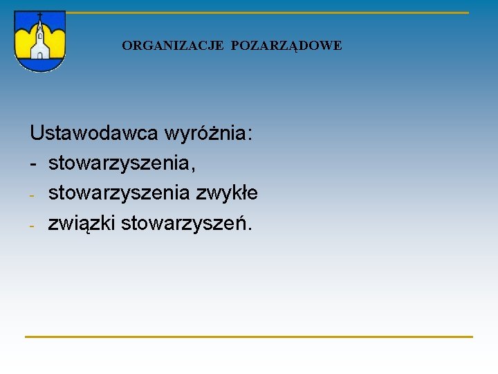  ORGANIZACJE POZARZĄDOWE Ustawodawca wyróżnia: - stowarzyszenia, - stowarzyszenia zwykłe - związki stowarzyszeń. 