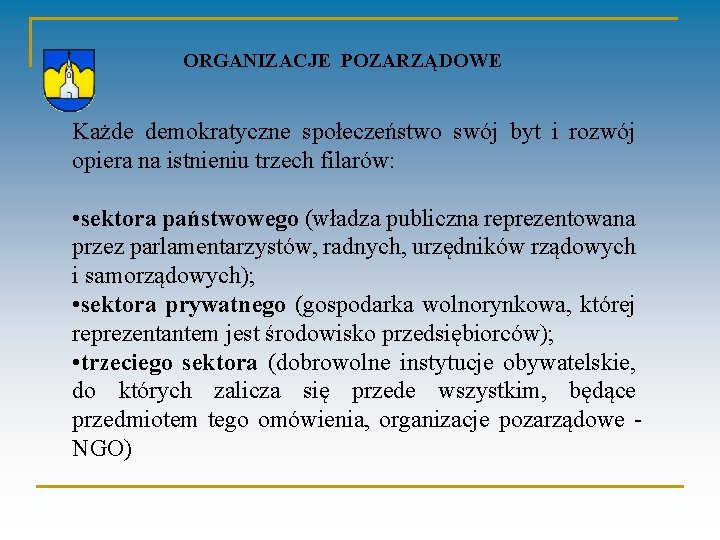 ORGANIZACJE POZARZĄDOWE Każde demokratyczne społeczeństwo swój byt i rozwój opiera na istnieniu trzech filarów: