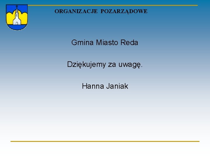 ORGANIZACJE POZARZĄDOWE Gmina Miasto Reda Dziękujemy za uwagę. Hanna Janiak 