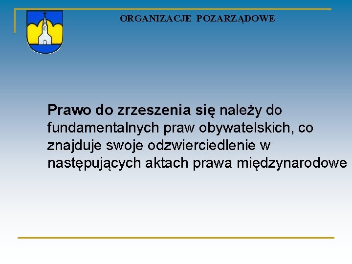 ORGANIZACJE POZARZĄDOWE Prawo do zrzeszenia się należy do fundamentalnych praw obywatelskich, co znajduje swoje