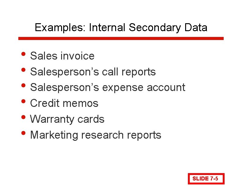 Examples: Internal Secondary Data • Sales invoice • Salesperson’s call reports • Salesperson’s expense
