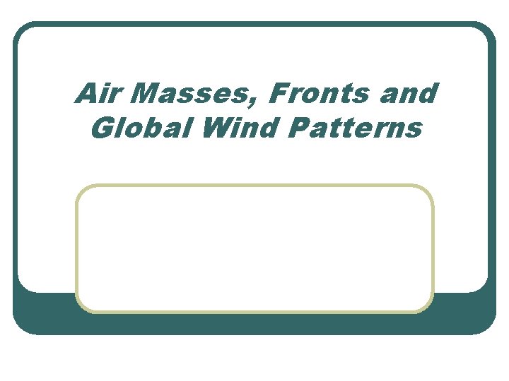 Air Masses, Fronts and Global Wind Patterns 
