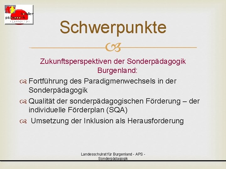 Schwerpunkte Zukunftsperspektiven der Sonderpädagogik Burgenland: Fortführung des Paradigmenwechsels in der Sonderpädagogik Qualität der sonderpädagogischen