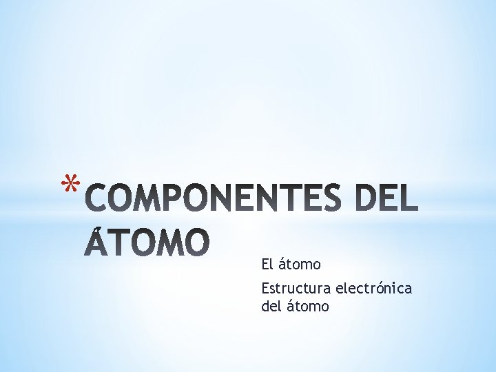 * El átomo Estructura electrónica del átomo 