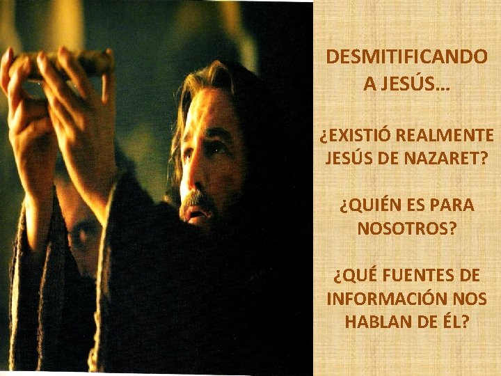 DESMITIFICANDO A JESÚS… ¿EXISTIÓ REALMENTE JESÚS DE NAZARET? ¿QUIÉN ES PARA NOSOTROS? ¿QUÉ FUENTES