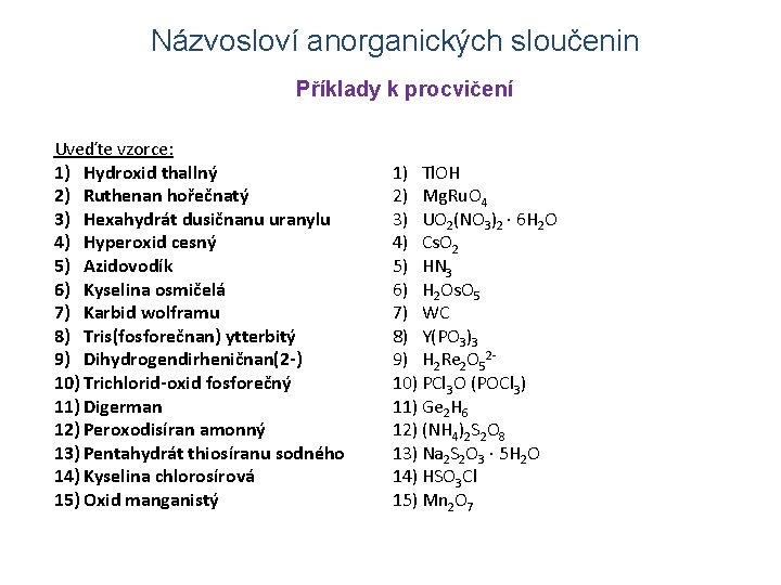 Názvosloví anorganických sloučenin Příklady k procvičení Uveďte vzorce: 1) Hydroxid thallný 2) Ruthenan hořečnatý Názvosloví anorganických sloučenin Příklady k procvičení Uveďte vzorce: 1) Hydroxid thallný 2) Ruthenan hořečnatý