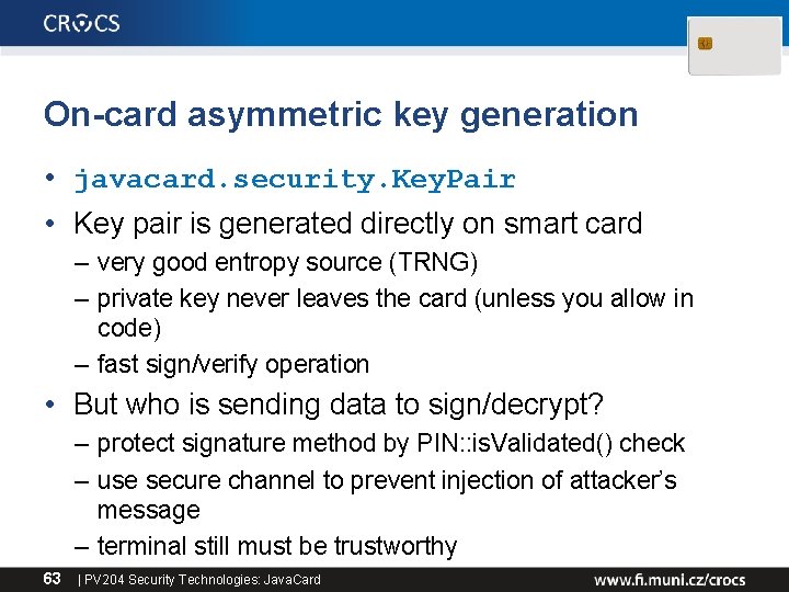 On-card asymmetric key generation • javacard. security. Key. Pair • Key pair is generated