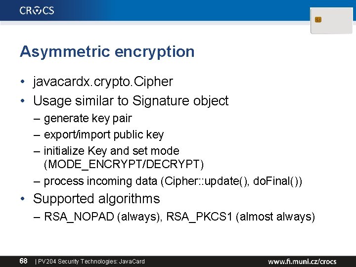 Asymmetric encryption • javacardx. crypto. Cipher • Usage similar to Signature object – generate