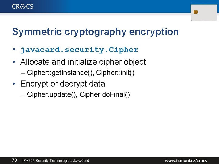 Symmetric cryptography encryption • javacard. security. Cipher • Allocate and initialize cipher object –