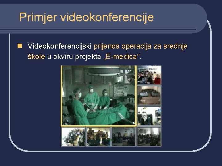 Primjer videokonferencije n Videokonferencijski prijenos operacija za srednje škole u okviru projekta „E-medica“. 