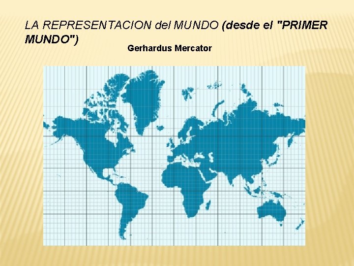 LA REPRESENTACION del MUNDO (desde el "PRIMER MUNDO") Gerhardus Mercator 