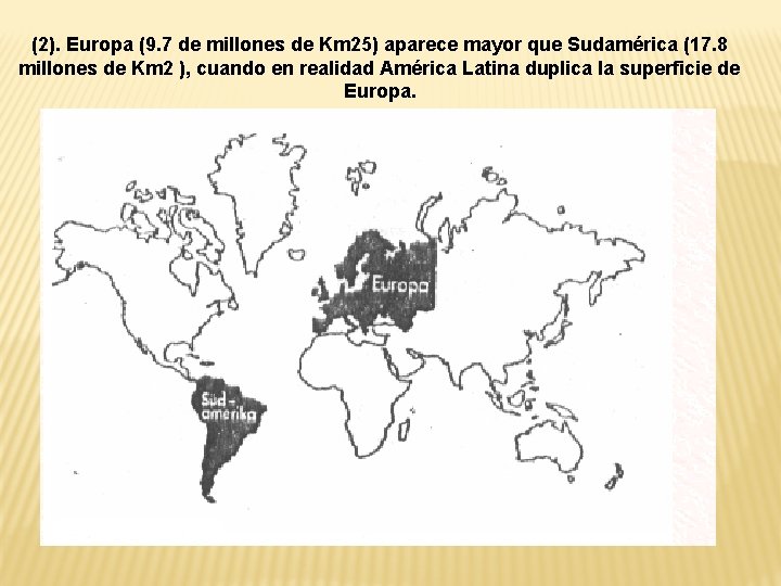 (2). Europa (9. 7 de millones de Km 25) aparece mayor que Sudamérica (17.