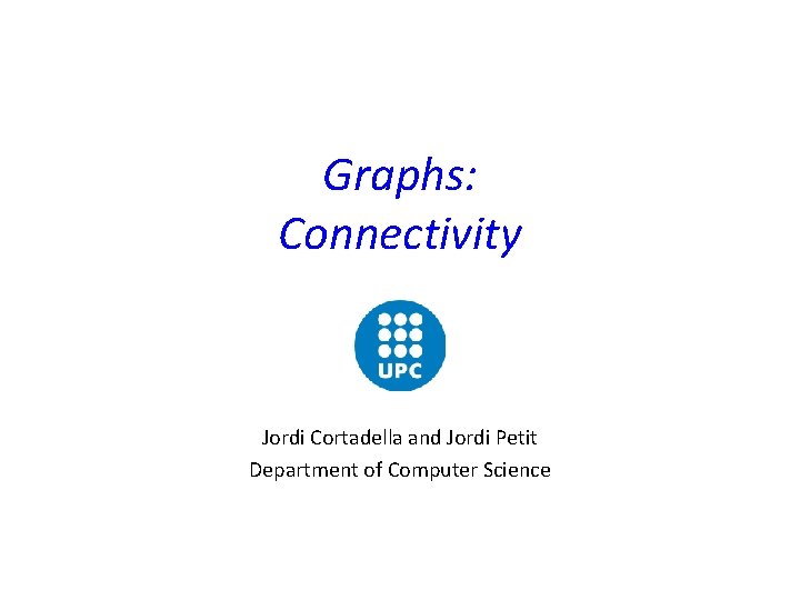 Graphs: Connectivity Jordi Cortadella and Jordi Petit Department of Computer Science 