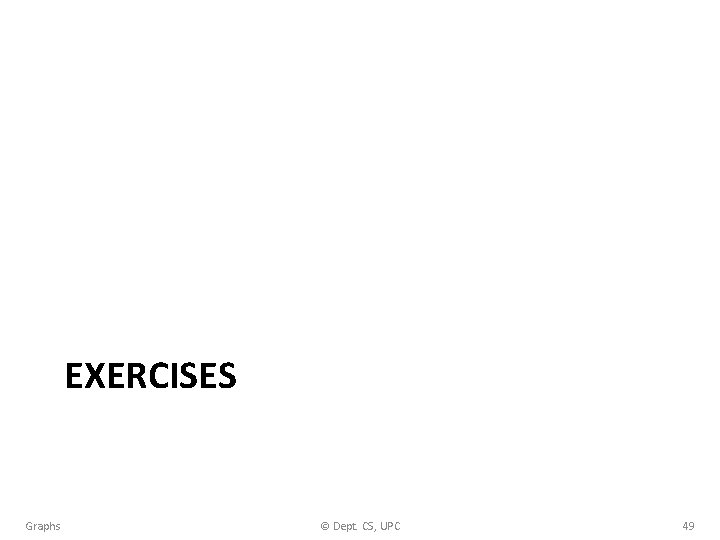EXERCISES Graphs © Dept. CS, UPC 49 