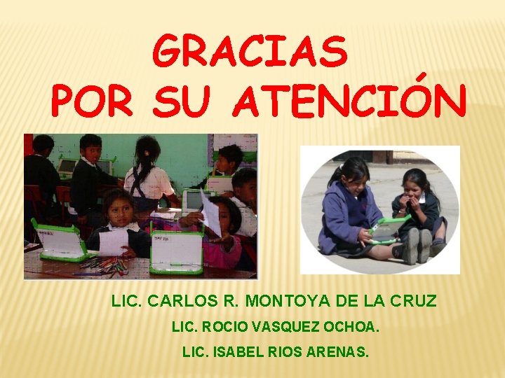 GRACIAS POR SU ATENCIÓN LIC. CARLOS R. MONTOYA DE LA CRUZ LIC. ROCIO VASQUEZ