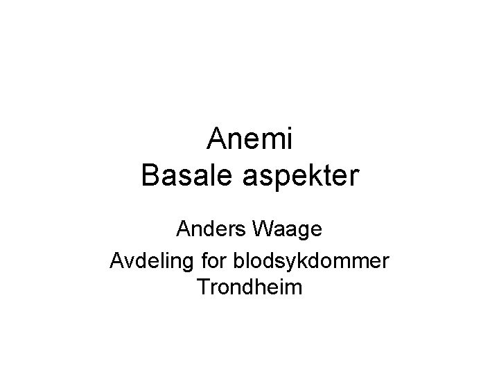 Anemi Basale aspekter Anders Waage Avdeling for blodsykdommer Trondheim 